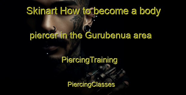Skinart How to become a body piercer in the Gurubenua area | PiercingTraining | PiercingClasses | SkinartTraining-Indonesia