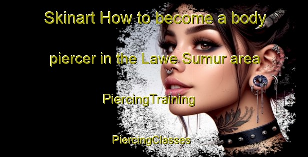 Skinart How to become a body piercer in the Lawe Sumur area | PiercingTraining | PiercingClasses | SkinartTraining-Indonesia