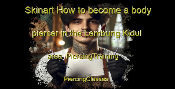 Skinart How to become a body piercer in the Lembung Kidul area | PiercingTraining | PiercingClasses | SkinartTraining-Indonesia
