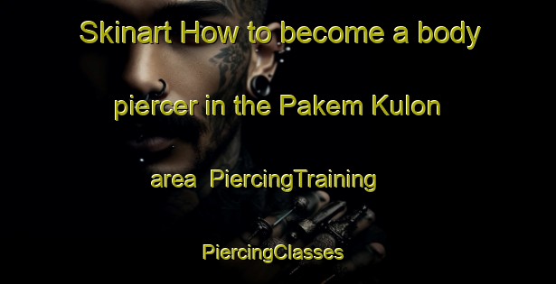 Skinart How to become a body piercer in the Pakem Kulon area | PiercingTraining | PiercingClasses | SkinartTraining-Indonesia