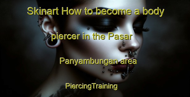 Skinart How to become a body piercer in the Pasar Panyambungan area | PiercingTraining | PiercingClasses | SkinartTraining-Indonesia