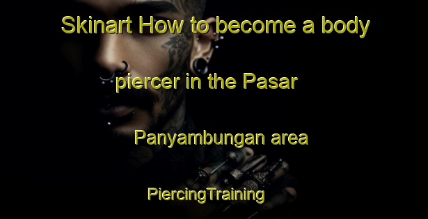 Skinart How to become a body piercer in the Pasar Panyambungan area | PiercingTraining | PiercingClasses | SkinartTraining-Indonesia