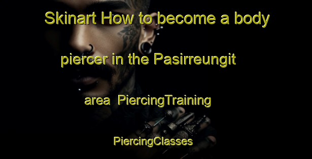 Skinart How to become a body piercer in the Pasirreungit area | PiercingTraining | PiercingClasses | SkinartTraining-Indonesia