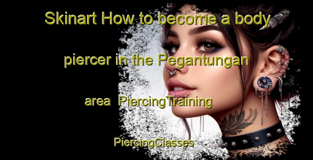 Skinart How to become a body piercer in the Pegantungan area | PiercingTraining | PiercingClasses | SkinartTraining-Indonesia