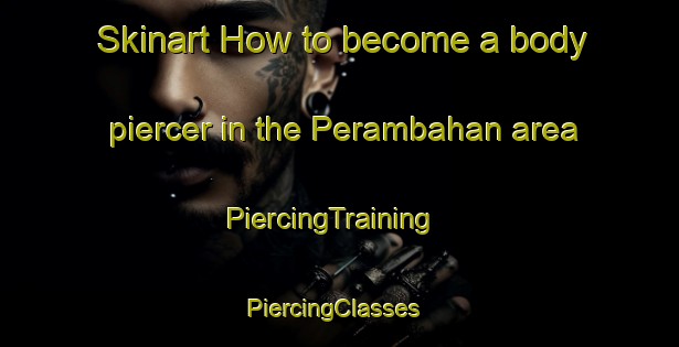 Skinart How to become a body piercer in the Perambahan area | PiercingTraining | PiercingClasses | SkinartTraining-Indonesia