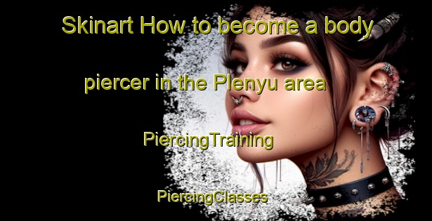 Skinart How to become a body piercer in the Plenyu area | PiercingTraining | PiercingClasses | SkinartTraining-Indonesia