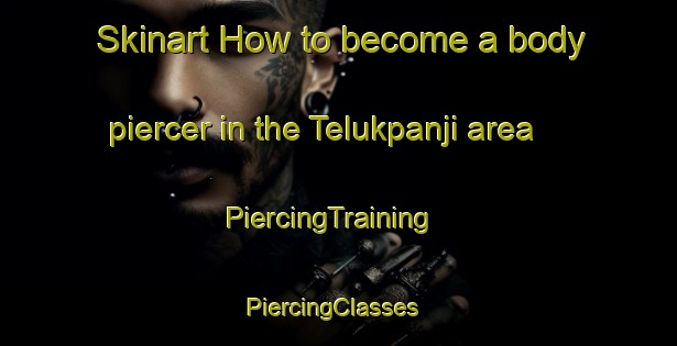 Skinart How to become a body piercer in the Telukpanji area | PiercingTraining | PiercingClasses | SkinartTraining-Indonesia