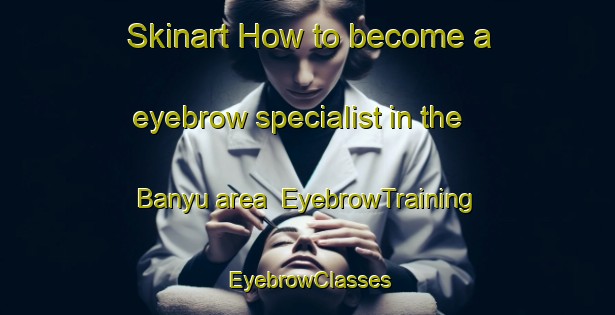 Skinart How to become a eyebrow specialist in the Banyu area | EyebrowTraining | EyebrowClasses | SkinartTraining-Indonesia