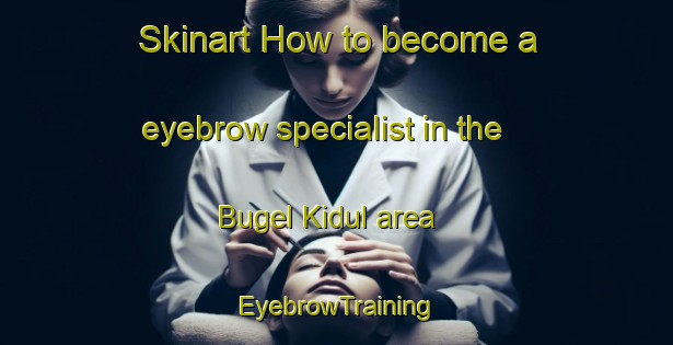 Skinart How to become a eyebrow specialist in the Bugel Kidul area | EyebrowTraining | EyebrowClasses | SkinartTraining-Indonesia