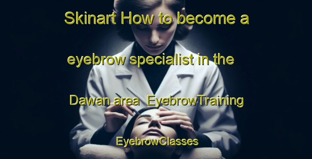 Skinart How to become a eyebrow specialist in the Dawan area | EyebrowTraining | EyebrowClasses | SkinartTraining-Indonesia