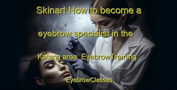 Skinart How to become a eyebrow specialist in the Katang area | EyebrowTraining | EyebrowClasses | SkinartTraining-Indonesia