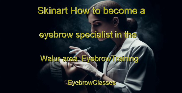 Skinart How to become a eyebrow specialist in the Walur area | EyebrowTraining | EyebrowClasses | SkinartTraining-Indonesia