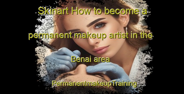 Skinart How to become a permanent makeup artist in the Benai area | PermanentmakeupTraining | PermanentmakeupClasses | SkinartTraining-Indonesia