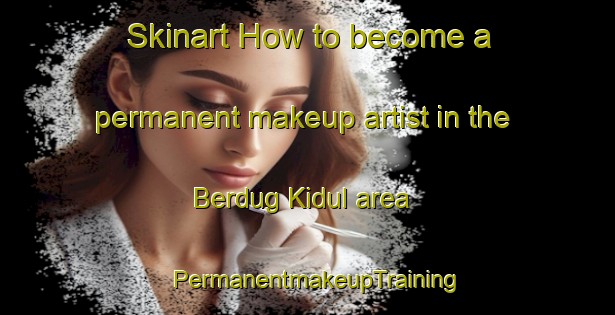 Skinart How to become a permanent makeup artist in the Berdug Kidul area | PermanentmakeupTraining | PermanentmakeupClasses | SkinartTraining-Indonesia