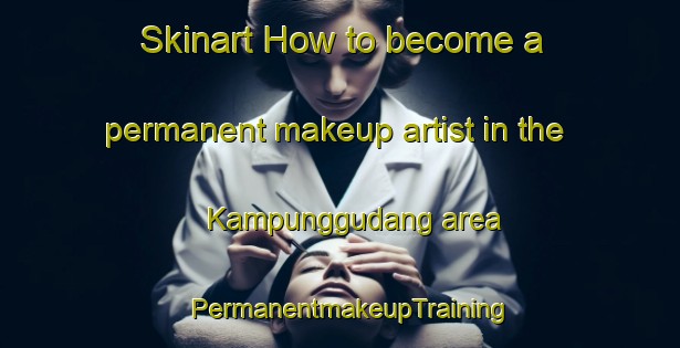 Skinart How to become a permanent makeup artist in the Kampunggudang area | PermanentmakeupTraining | PermanentmakeupClasses | SkinartTraining-Indonesia