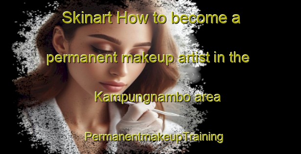 Skinart How to become a permanent makeup artist in the Kampungnambo area | PermanentmakeupTraining | PermanentmakeupClasses | SkinartTraining-Indonesia