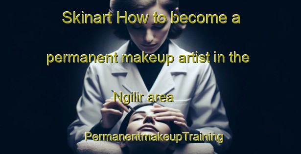 Skinart How to become a permanent makeup artist in the Ngilir area | PermanentmakeupTraining | PermanentmakeupClasses | SkinartTraining-Indonesia