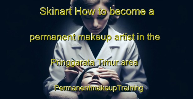 Skinart How to become a permanent makeup artist in the Pringgarata Timur area | PermanentmakeupTraining | PermanentmakeupClasses | SkinartTraining-Indonesia