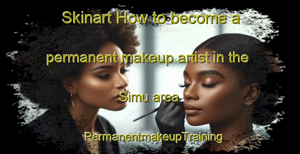 Skinart How to become a permanent makeup artist in the Simu area | PermanentmakeupTraining | PermanentmakeupClasses | SkinartTraining-Indonesia