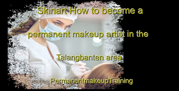 Skinart How to become a permanent makeup artist in the Talangbanten area | PermanentmakeupTraining | PermanentmakeupClasses | SkinartTraining-Indonesia
