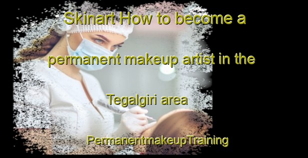 Skinart How to become a permanent makeup artist in the Tegalgiri area | PermanentmakeupTraining | PermanentmakeupClasses | SkinartTraining-Indonesia