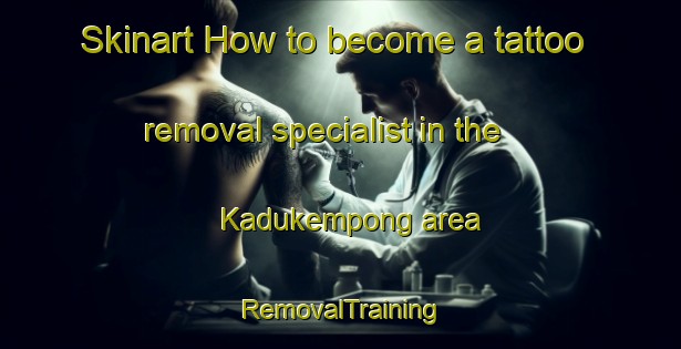 Skinart How to become a tattoo removal specialist in the Kadukempong area | RemovalTraining | RemovalClasses | SkinartTraining-Indonesia