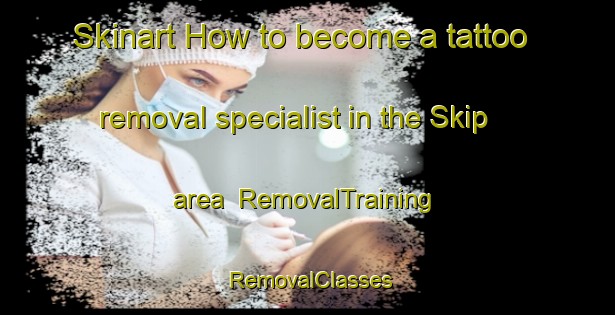 Skinart How to become a tattoo removal specialist in the Skip area | RemovalTraining | RemovalClasses | SkinartTraining-Indonesia