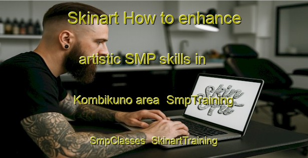 Skinart How to enhance artistic SMP skills in Kombikuno area | SmpTraining | SmpClasses | SkinartTraining-Indonesia