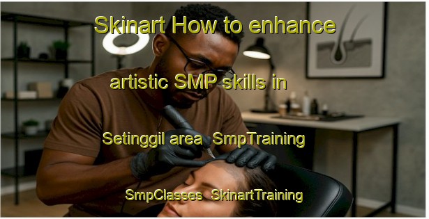 Skinart How to enhance artistic SMP skills in Setinggil area | SmpTraining | SmpClasses | SkinartTraining-Indonesia