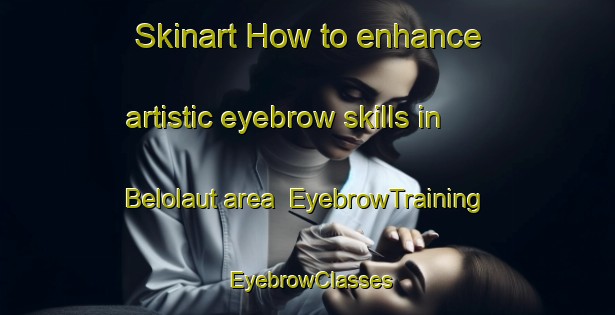 Skinart How to enhance artistic eyebrow skills in Belolaut area | EyebrowTraining | EyebrowClasses | SkinartTraining-Indonesia
