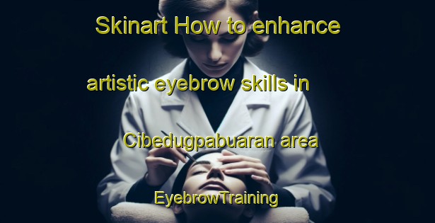 Skinart How to enhance artistic eyebrow skills in Cibedugpabuaran area | EyebrowTraining | EyebrowClasses | SkinartTraining-Indonesia