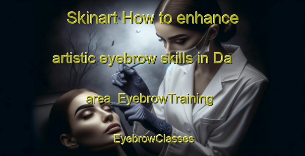 Skinart How to enhance artistic eyebrow skills in Da area | EyebrowTraining | EyebrowClasses | SkinartTraining-Indonesia