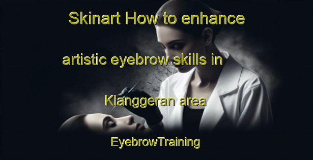 Skinart How to enhance artistic eyebrow skills in Klanggeran area | EyebrowTraining | EyebrowClasses | SkinartTraining-Indonesia