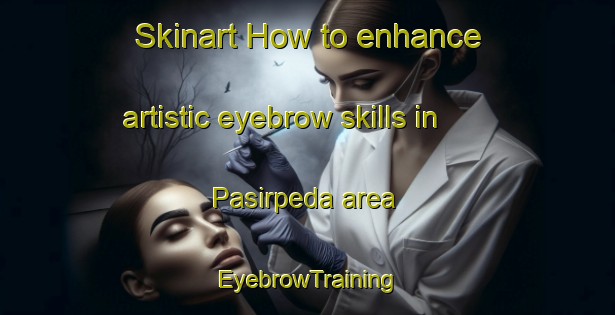 Skinart How to enhance artistic eyebrow skills in Pasirpeda area | EyebrowTraining | EyebrowClasses | SkinartTraining-Indonesia