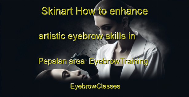 Skinart How to enhance artistic eyebrow skills in Pepalan area | EyebrowTraining | EyebrowClasses | SkinartTraining-Indonesia