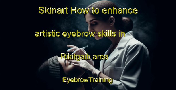 Skinart How to enhance artistic eyebrow skills in Rikitgaib area | EyebrowTraining | EyebrowClasses | SkinartTraining-Indonesia