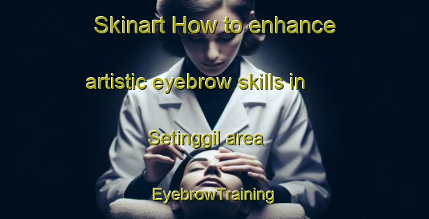 Skinart How to enhance artistic eyebrow skills in Setinggil area | EyebrowTraining | EyebrowClasses | SkinartTraining-Indonesia