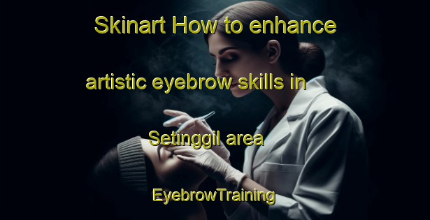 Skinart How to enhance artistic eyebrow skills in Setinggil area | EyebrowTraining | EyebrowClasses | SkinartTraining-Indonesia