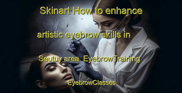 Skinart How to enhance artistic eyebrow skills in Seutuy area | EyebrowTraining | EyebrowClasses | SkinartTraining-Indonesia