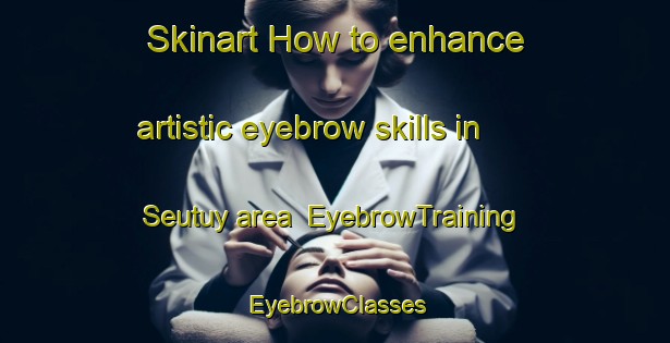 Skinart How to enhance artistic eyebrow skills in Seutuy area | EyebrowTraining | EyebrowClasses | SkinartTraining-Indonesia
