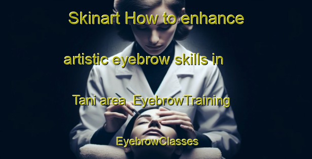 Skinart How to enhance artistic eyebrow skills in Tani area | EyebrowTraining | EyebrowClasses | SkinartTraining-Indonesia