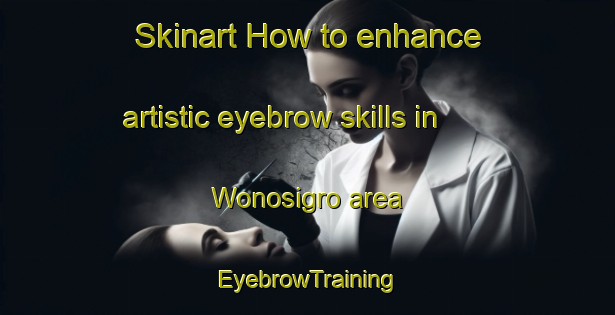 Skinart How to enhance artistic eyebrow skills in Wonosigro area | EyebrowTraining | EyebrowClasses | SkinartTraining-Indonesia