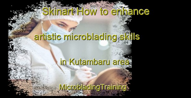 Skinart How to enhance artistic microblading skills in Kutambaru area | MicrobladingTraining | MicrobladingClasses | SkinartTraining-Indonesia