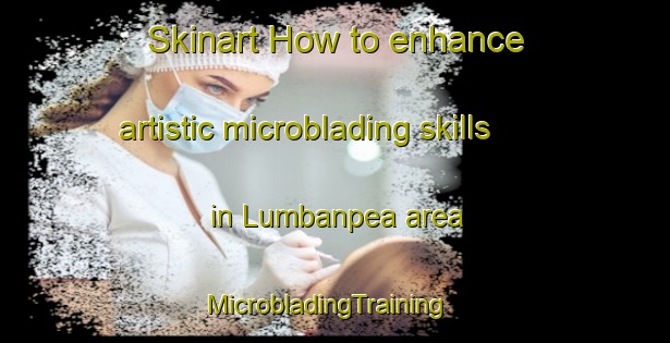 Skinart How to enhance artistic microblading skills in Lumbanpea area | MicrobladingTraining | MicrobladingClasses | SkinartTraining-Indonesia