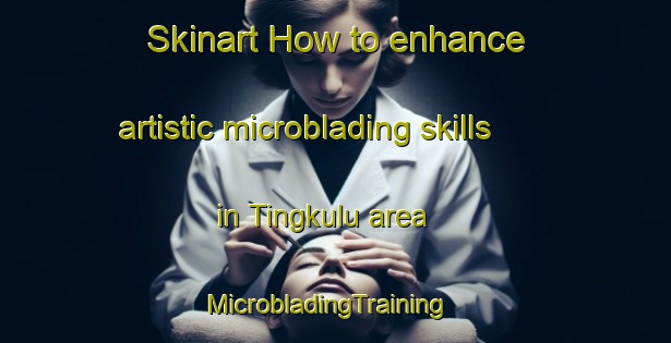 Skinart How to enhance artistic microblading skills in Tingkulu area | MicrobladingTraining | MicrobladingClasses | SkinartTraining-Indonesia