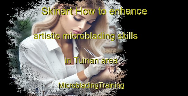 Skinart How to enhance artistic microblading skills in Tuinan area | MicrobladingTraining | MicrobladingClasses | SkinartTraining-Indonesia