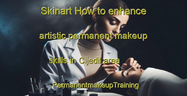 Skinart How to enhance artistic permanent makeup skills in Cijedil area | PermanentmakeupTraining | PermanentmakeupClasses | SkinartTraining-Indonesia