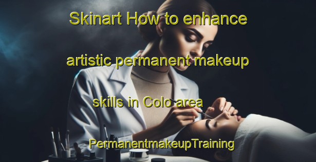Skinart How to enhance artistic permanent makeup skills in Colo area | PermanentmakeupTraining | PermanentmakeupClasses | SkinartTraining-Indonesia