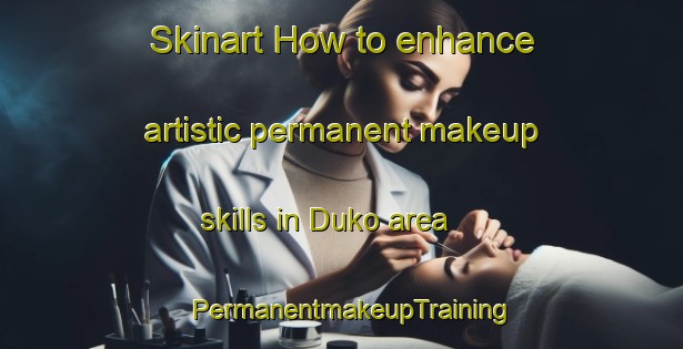 Skinart How to enhance artistic permanent makeup skills in Duko area | PermanentmakeupTraining | PermanentmakeupClasses | SkinartTraining-Indonesia