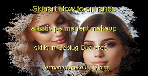 Skinart How to enhance artistic permanent makeup skills in Geblug Dua area | PermanentmakeupTraining | PermanentmakeupClasses | SkinartTraining-Indonesia
